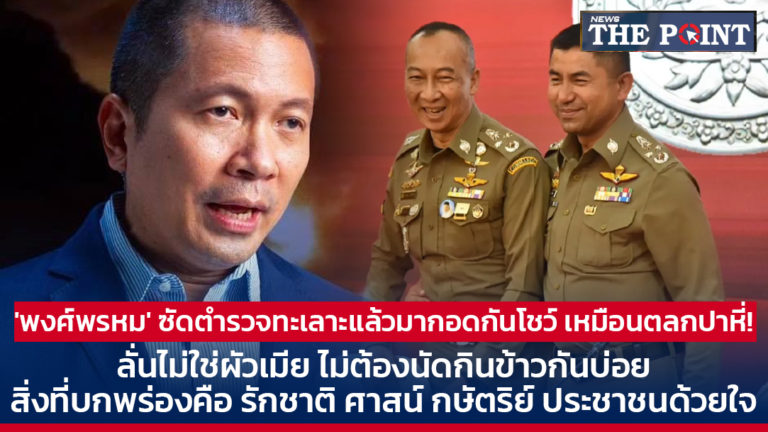 ‘พงศ์พรหม’ ซัดตำรวจทะเลาะแล้วมากอดกันโชว์ เหมือนตลกปาหี่! ลั่นไม่ใช่ผัวเมีย ไม่ต้องนัดกินข้าวกันบ่อย สิ่งที่บกพร่องคือ รักชาติ ศาสน์ กษัตริย์ ประชาชนด้วยใจ