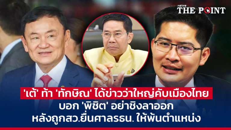 ‘เต้’ ท้า ‘ทักษิณ’ ได้ข่าวว่าใหญ่คับเมืองไทย บอก ‘พิชิต’ อย่าชิงลาออก หลังถูกสว.ยื่นศาลรธน. ให้พ้นตำแหน่ง