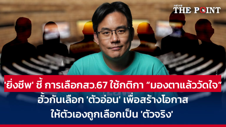 ‘ยิ่งชีพ’ ชี้ การเลือกสว.67 ใช้กติกา “มองตาแล้ววัดใจ” ฮั้วกันเลือก’ตัวอ่อน’เพื่อสร้างโอกาสให้ตัวเองถูกเลือกเป็น ‘ตัวจริง’