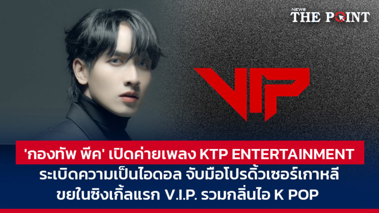 ‘กองทัพ พีค’ เปิดค่ายเพลง KTP ENTERTAINMENT ระเบิดความเป็นไอดอล จับมือโปรดิ้วเซอร์เกาหลี ในซิงเกิ้ลแรก V.I.P. รวมกลิ่นไอ K POP