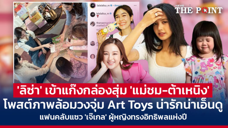 ‘ลิซ่า’ เข้าแก๊งกล่องสุ่ม ‘แม่ชม-ต้าเหนิง’ โพสต์ภาพล้อมวงจุ่ม Art Toys น่ารักน่าเอ็นดู แฟนคลับแซว ‘เจ๊เกล’ ผู้หญิงทรงอิทธิพลแห่งปี