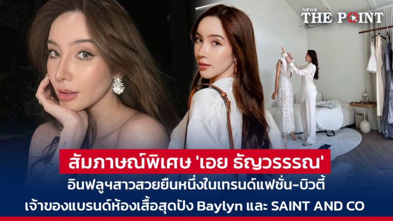 สัมภาษณ์พิเศษ ‘เอย ธัญวรรรณ’ อินฟลูฯสาวสวยยืนหนึ่งในเทรนด์แฟชั่น-บิวตี้ เจ้าของแบรนด์ห้องเสื้อสุดปัง Baylyn และ SAINT AND CO