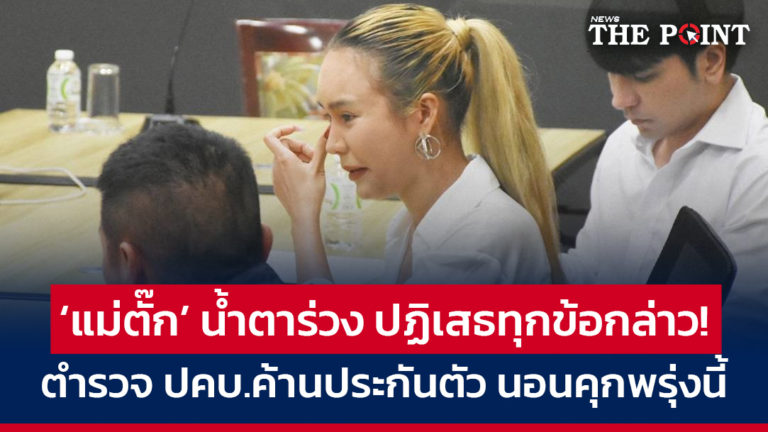 ‘แม่ตั๊ก’ น้ำตาร่วง ปฏิเสธทุกข้อกล่าว! ตำรวจ ปคบ.ค้านประกันตัว นอนคุกพรุ่งนี้