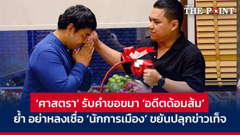 ‘ศาสตรา’ รับคำขอขมา ‘อดีตด้อมส้ม’ ย้ำ อย่าหลงเชื่อ ‘นักการเมือง’ ขยันปลุกข่าวเท็จ