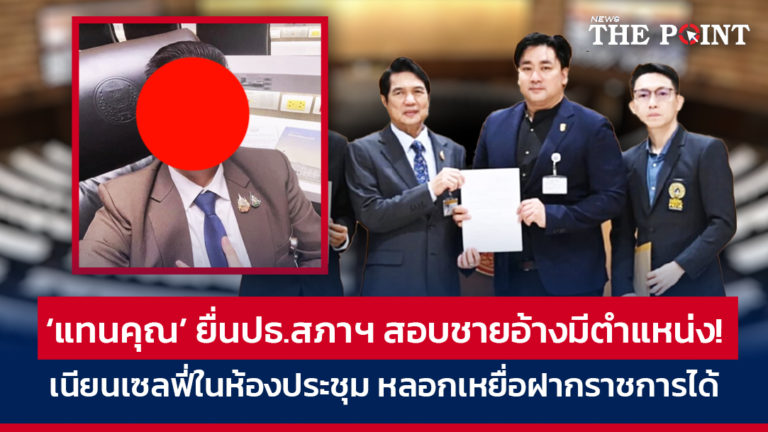 ‘แทนคุณ’ ยื่นปธ.สภาฯ สอบชายอ้างมีตำแหน่ง! เนียนเซลฟี่ในห้องประชุม หลอกเหยื่อฝากราชการได้