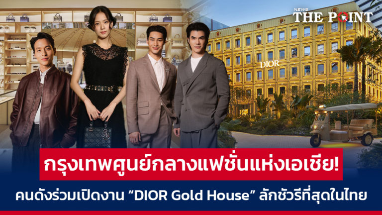 กรุงเทพศูนย์กลางแฟชั่นแห่งเอเชีย! คนดังร่วมเปิดงาน “DIOR Gold House” ลักชัวรีที่สุดในไทย